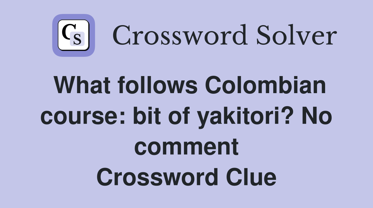 What follows Colombian course: bit of yakitori? No comment Crossword Clue