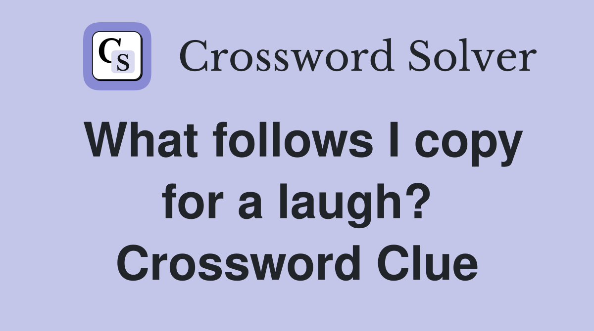 What follows I copy for a laugh? Crossword Clue
