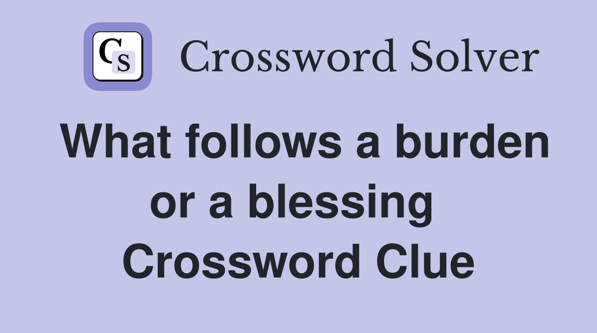 What follows a burden or a blessing  Crossword Clue