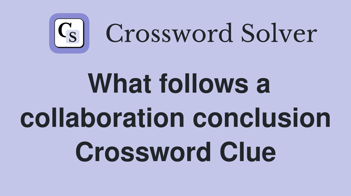 What follows a collaboration conclusion Crossword Clue