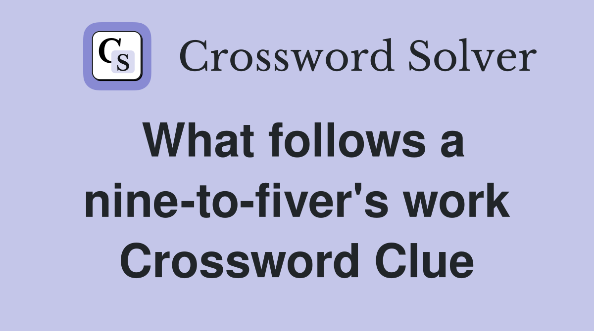 What follows a nine-to-fiver's work Crossword Clue