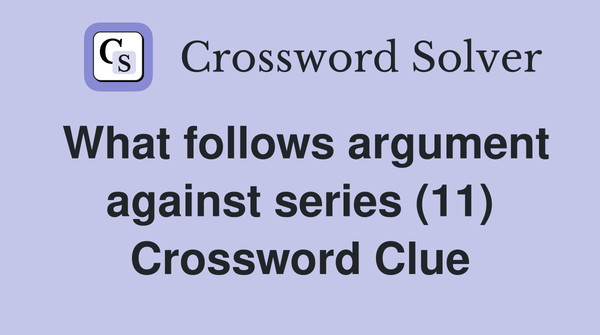 What follows argument against series (11) Crossword Clue