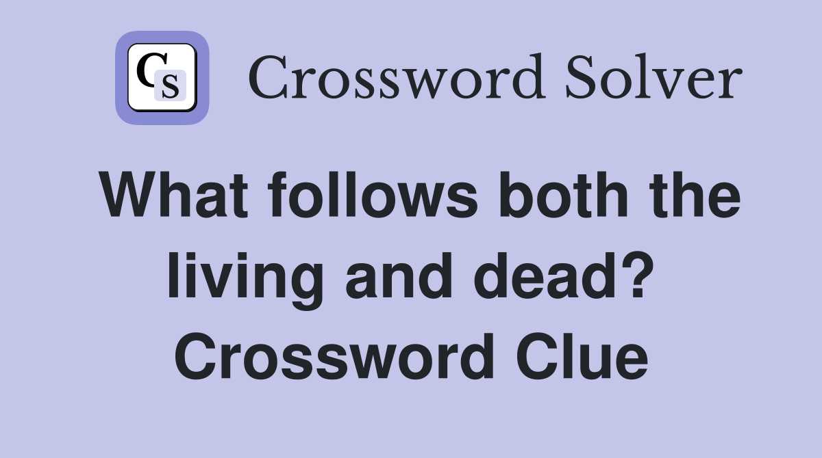 What follows both the living and dead? Crossword Clue