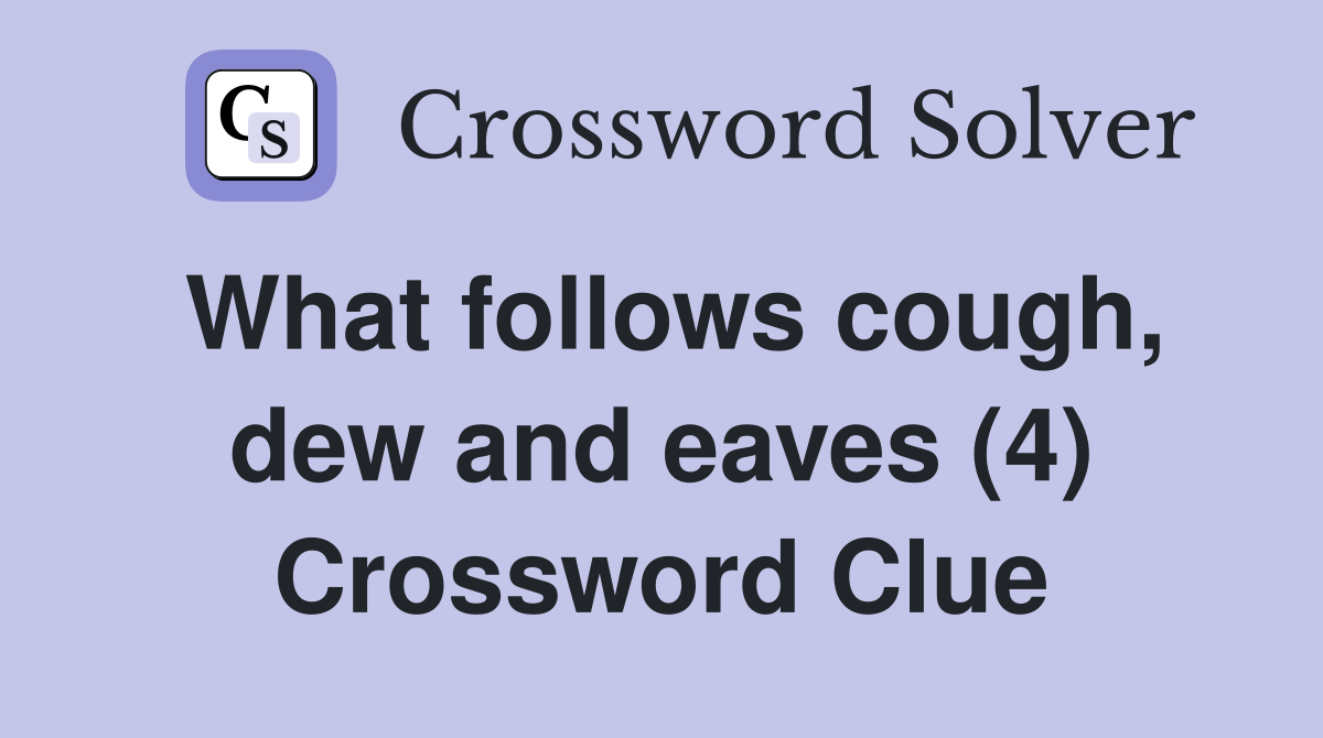 What follows cough, dew and eaves (4) Crossword Clue