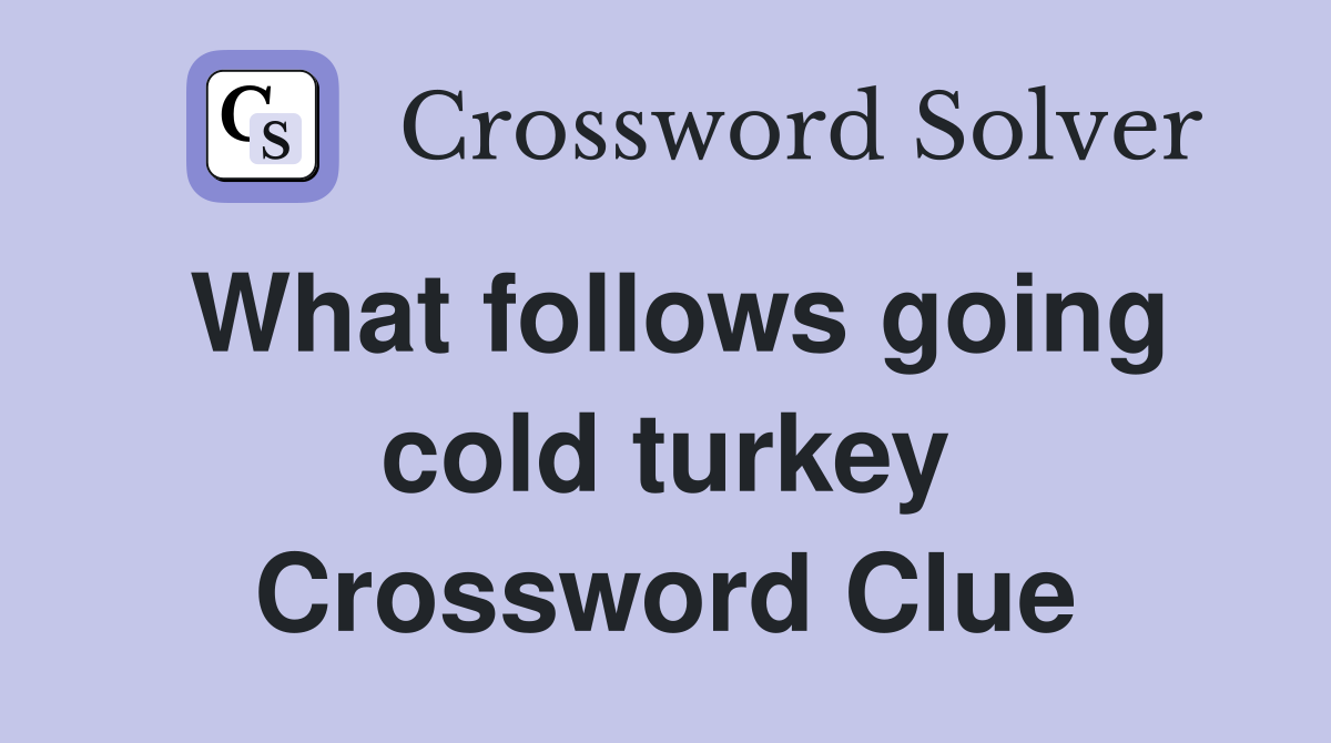 What follows going cold turkey Crossword Clue