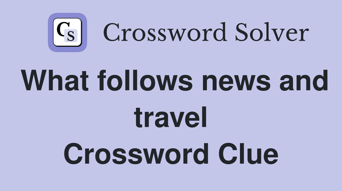 What follows news and travel Crossword Clue