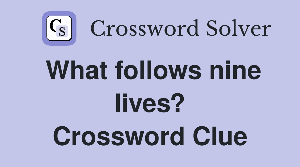 What follows nine lives? Crossword Clue