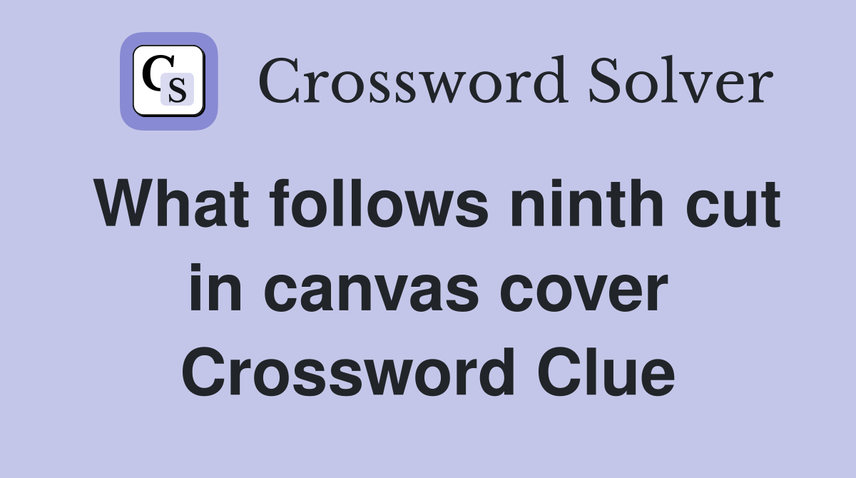 What follows ninth cut in canvas cover Crossword Clue