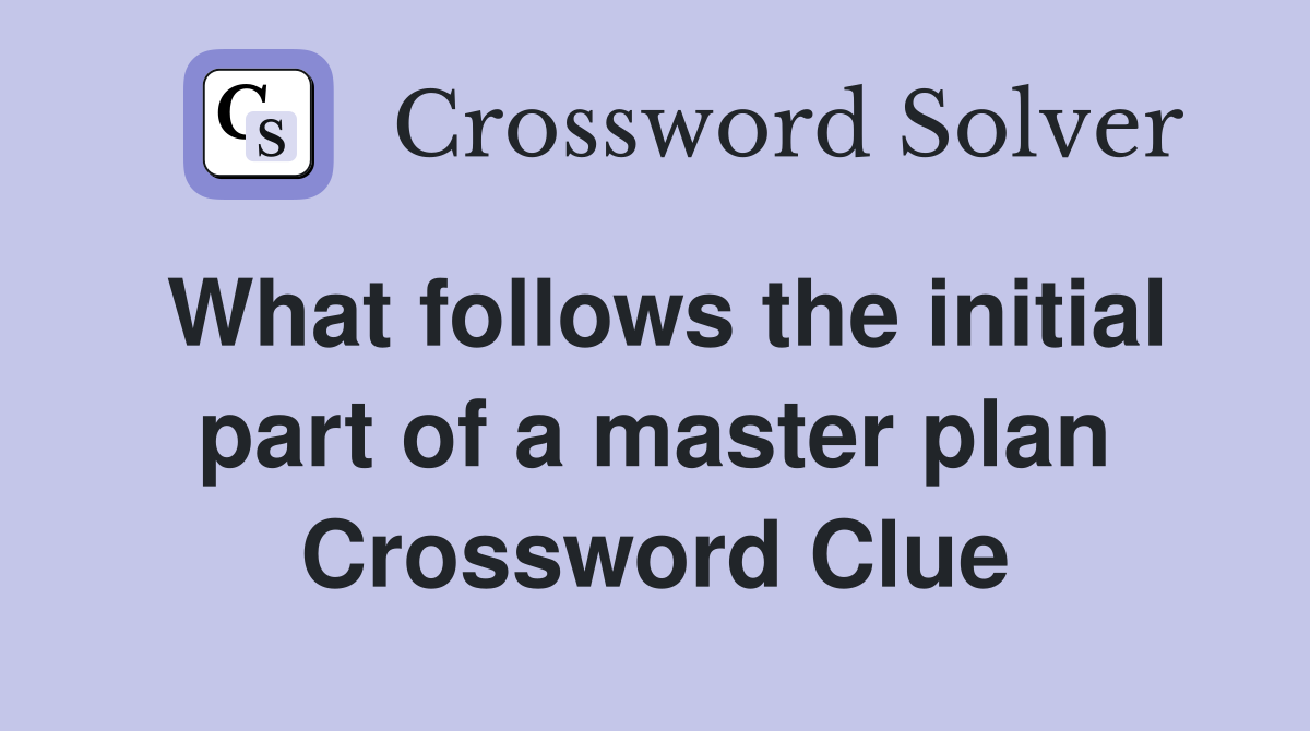 What follows the initial part of a master plan Crossword Clue