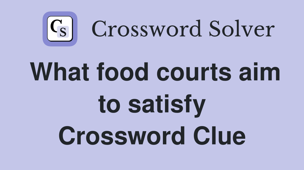 What food courts aim to satisfy Crossword Clue