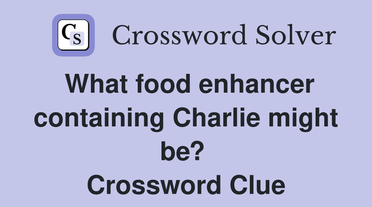 What food enhancer containing Charlie might be?  Crossword Clue