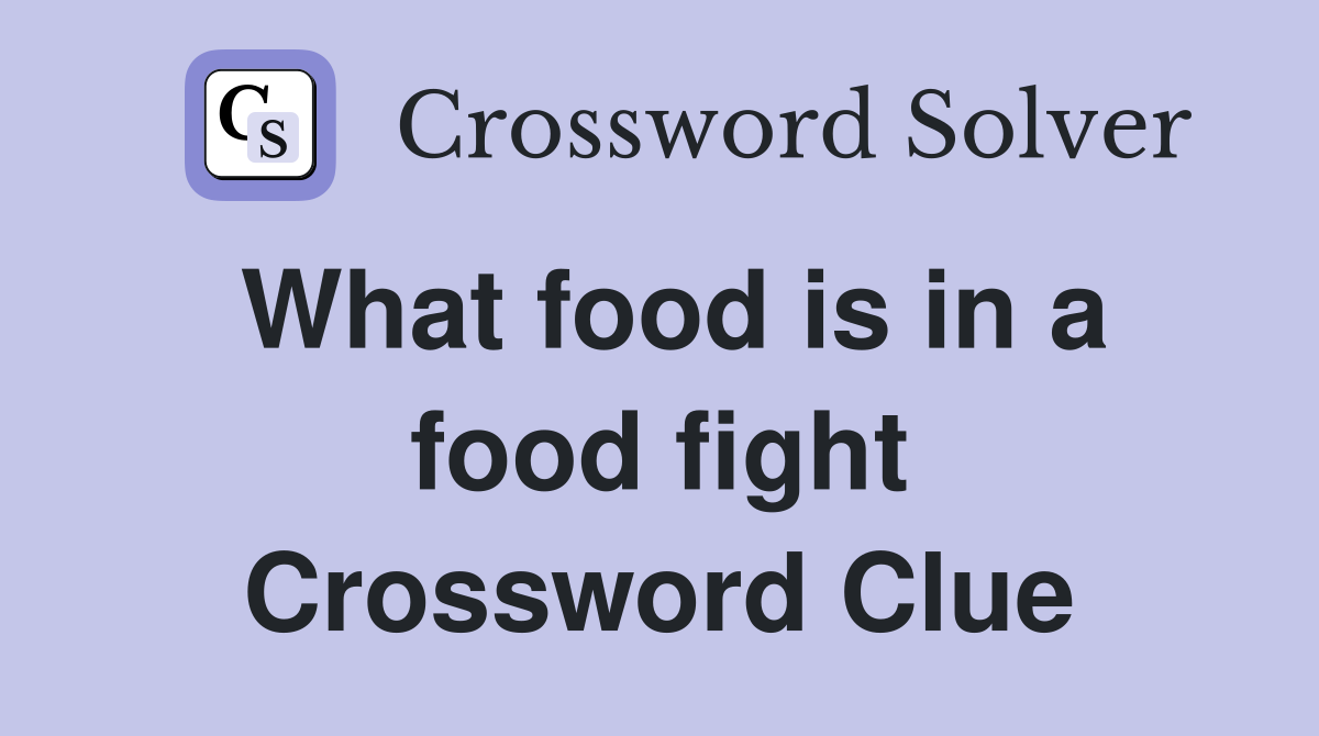 What food is in a food fight Crossword Clue