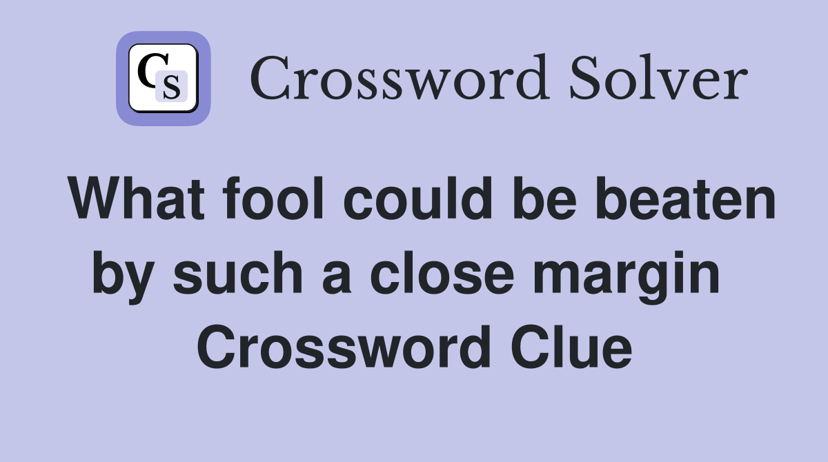 What fool could be beaten by such a close margin  Crossword Clue