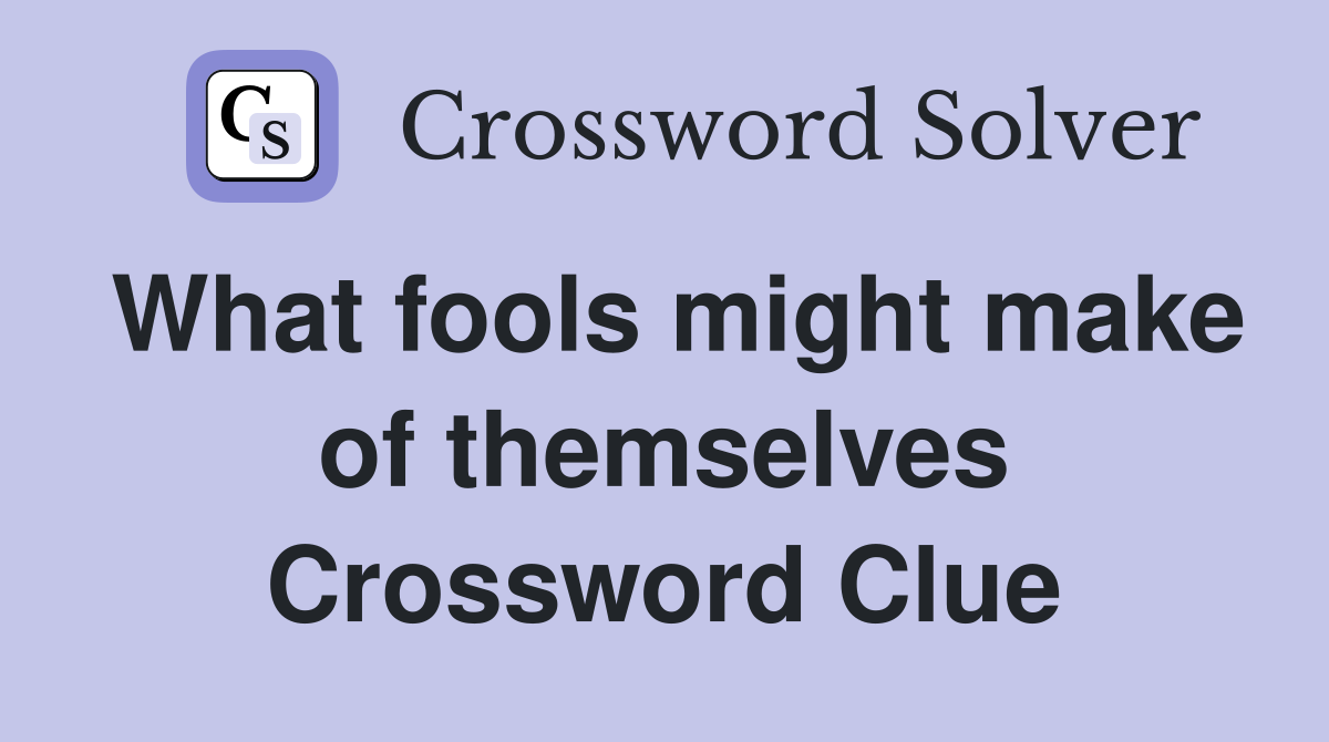 What fools might make of themselves Crossword Clue
