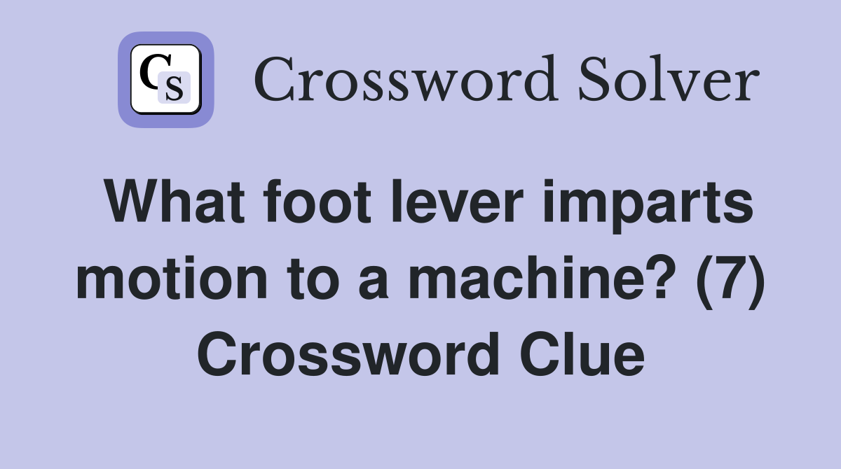 What foot lever imparts motion to a machine? (7) Crossword Clue