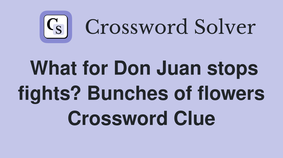 What for Don Juan stops fights? Bunches of flowers Crossword Clue