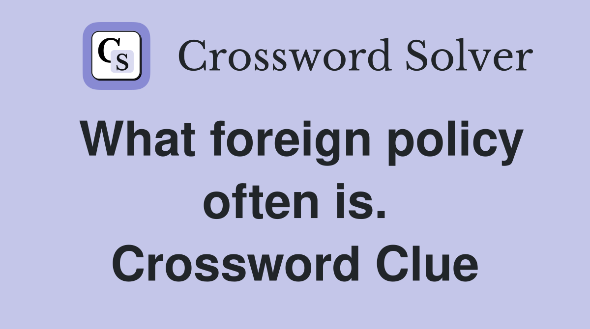 What foreign policy often is. Crossword Clue