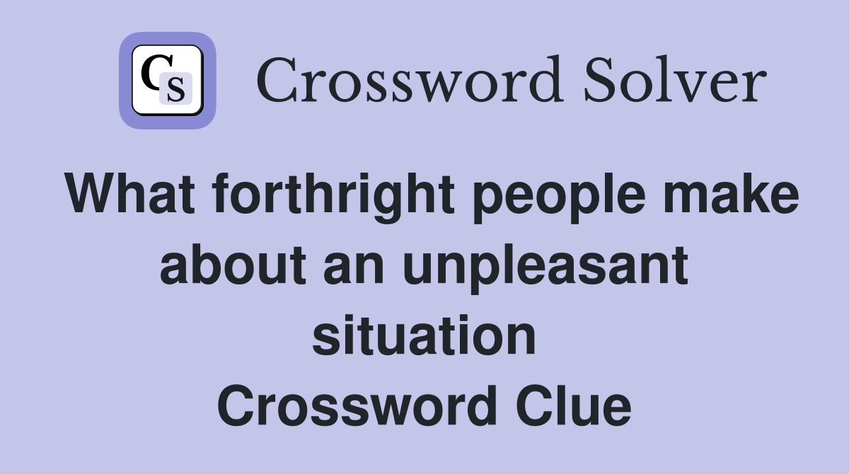 What forthright people make about an unpleasant situation Crossword Clue