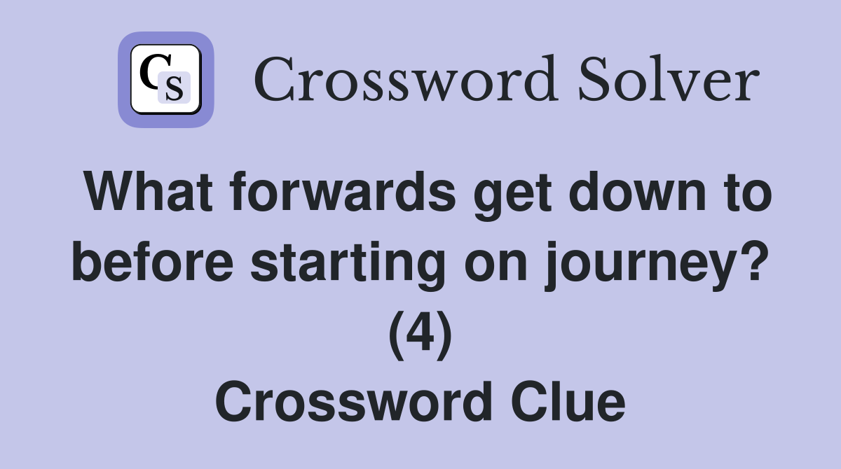 What forwards get down to before starting on journey? (4) Crossword Clue