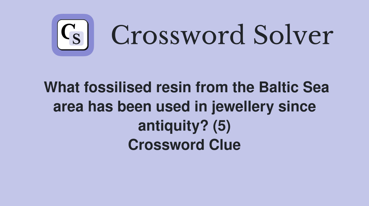 What fossilised resin from the Baltic Sea area has been used in jewellery since antiquity? (5) Crossword Clue