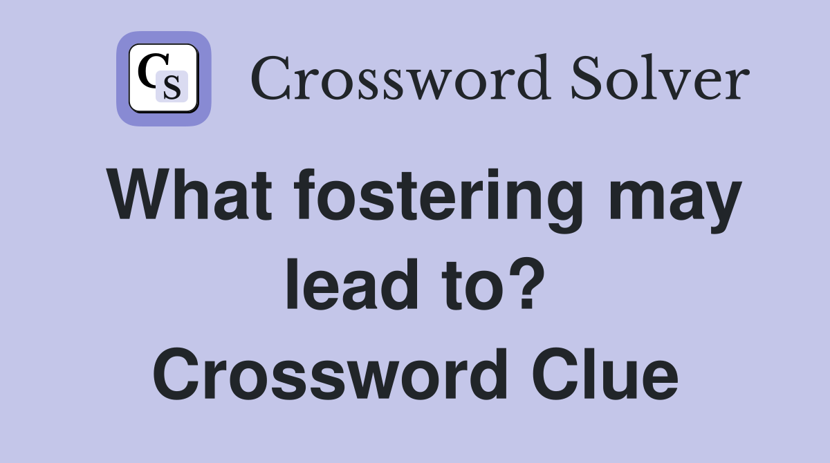 What fostering may lead to? Crossword Clue
