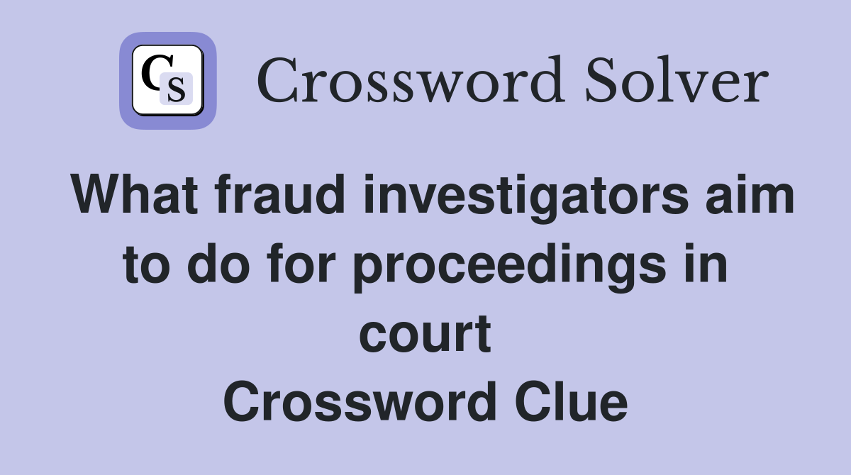 What fraud investigators aim to do for proceedings in court Crossword Clue