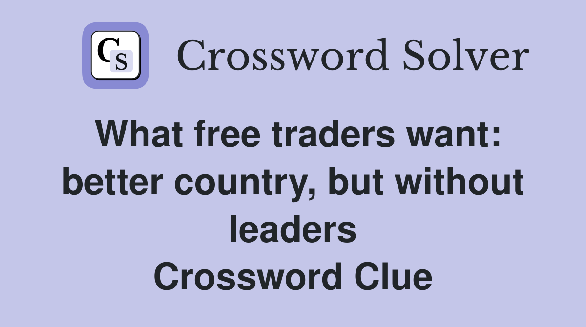 What free traders want: better country, but without leaders Crossword Clue