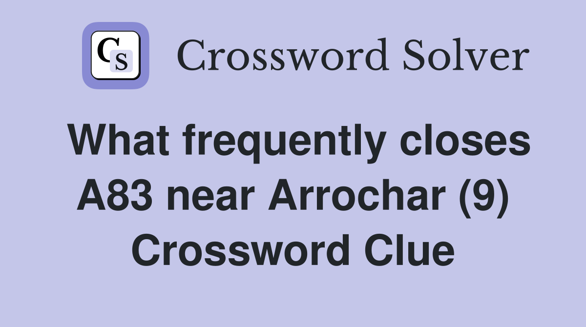 What frequently closes A83 near Arrochar (9) Crossword Clue