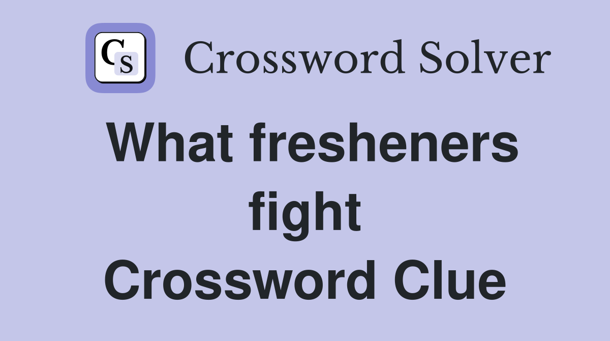 What fresheners fight Crossword Clue