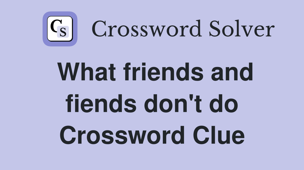 What friends and fiends don't do Crossword Clue