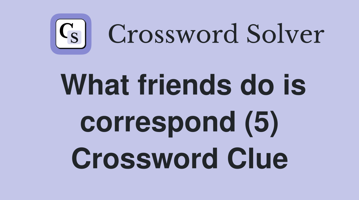 What friends do is correspond (5) Crossword Clue