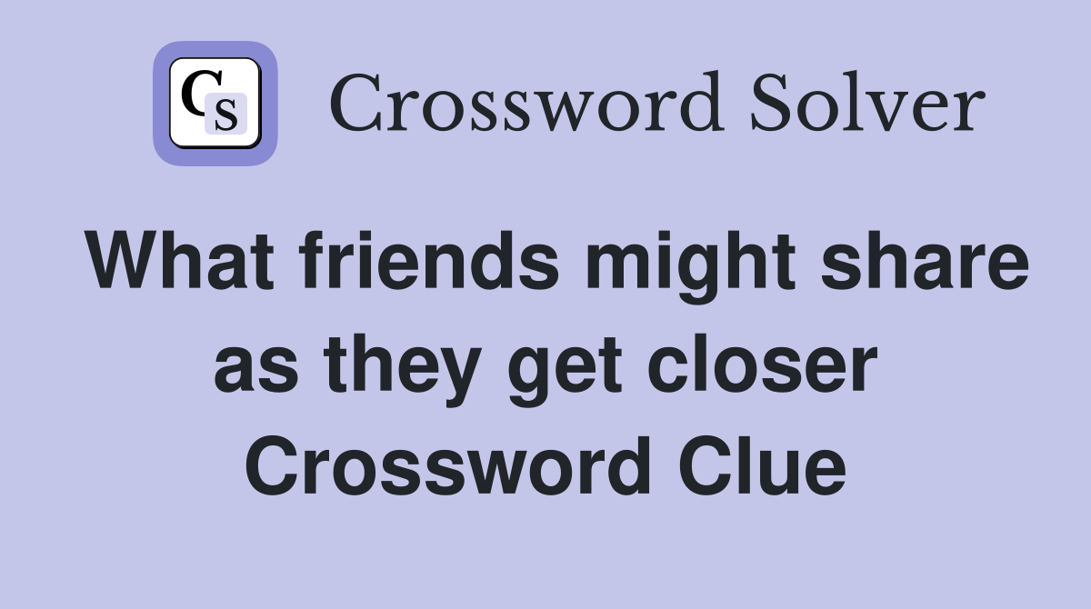 What friends might share as they get closer Crossword Clue