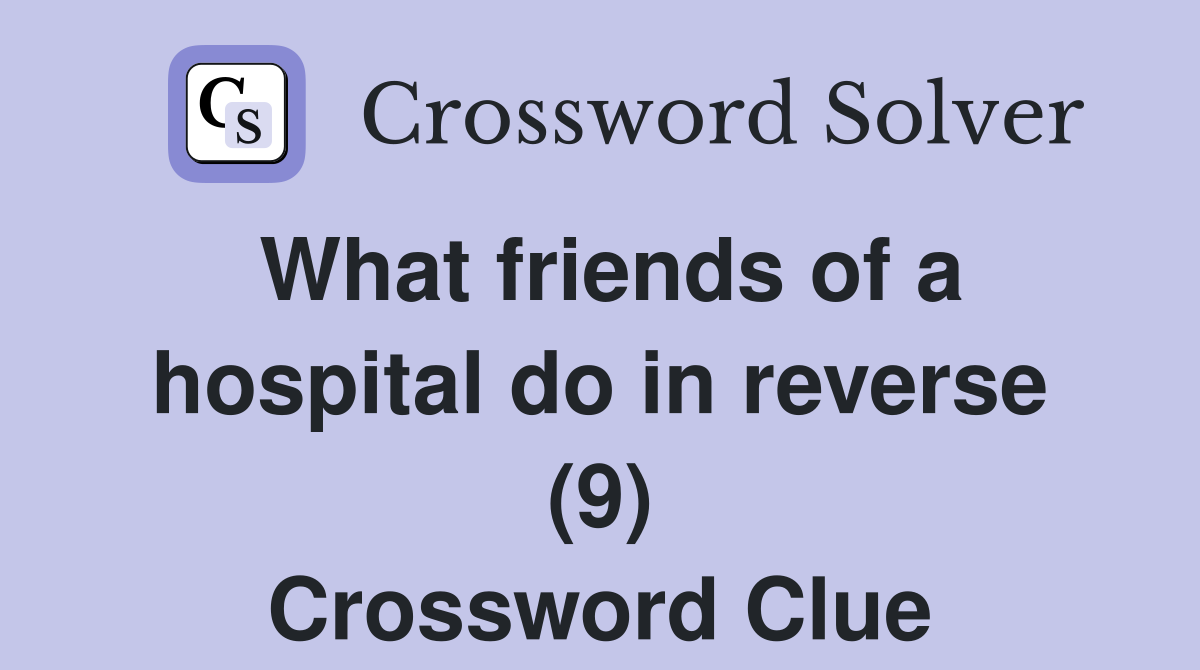 What friends of a hospital do in reverse (9) Crossword Clue