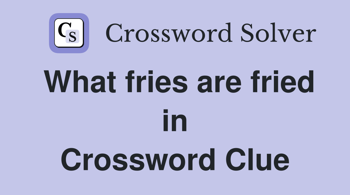 What fries are fried in Crossword Clue