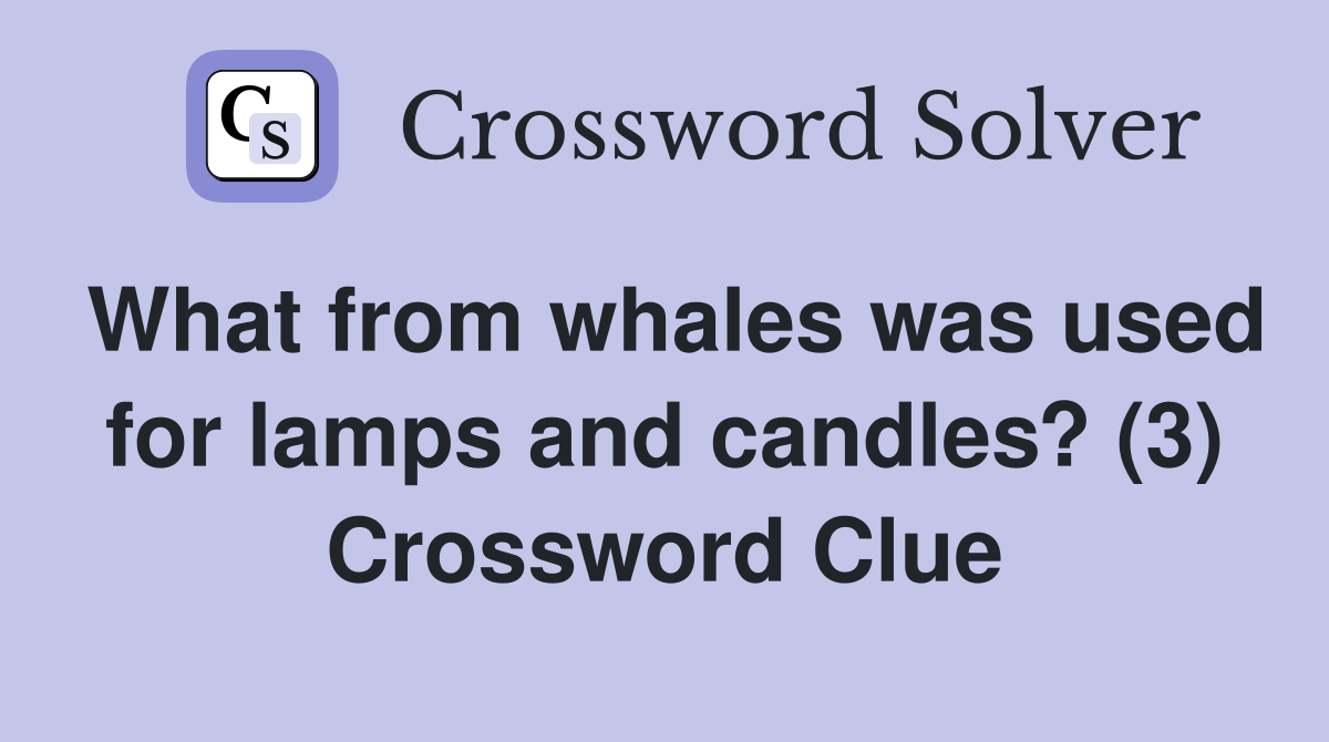 What from whales was used for lamps and candles? (3) Crossword Clue
