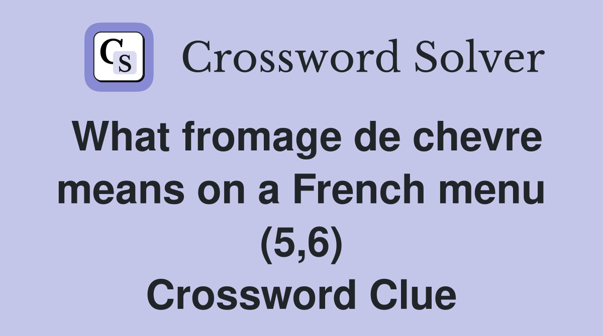 What fromage de chevre means on a French menu (5,6) Crossword Clue