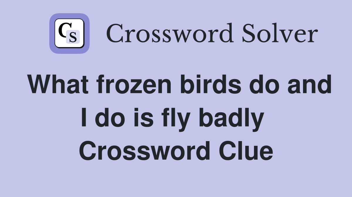 What frozen birds do and I do is fly badly  Crossword Clue