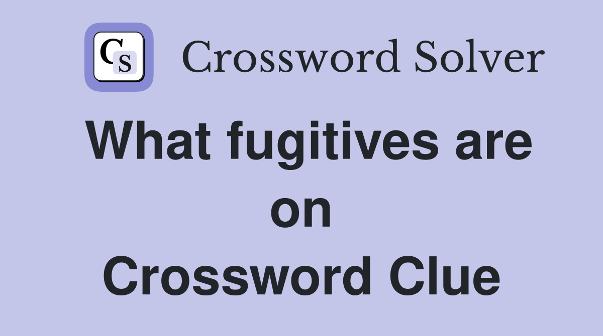 What fugitives are on Crossword Clue