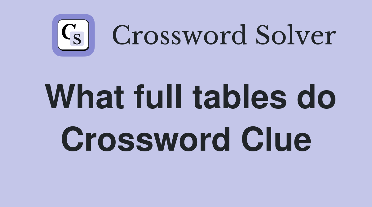 What full tables do Crossword Clue
