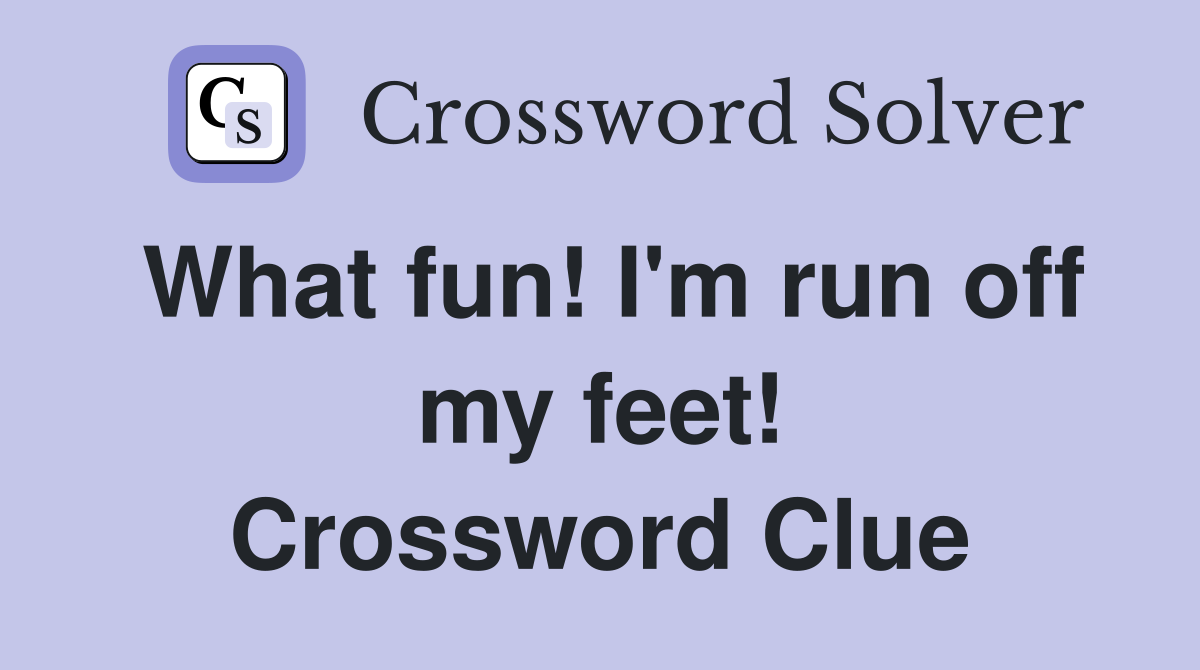What fun! I'm run off my feet! Crossword Clue