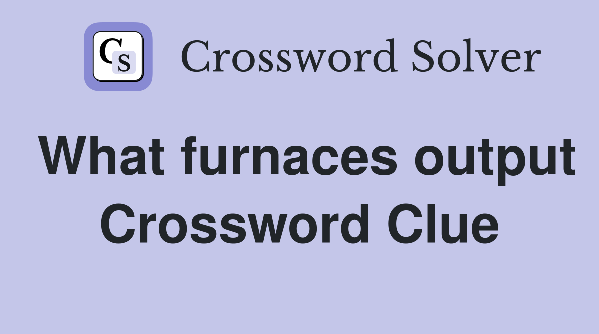 What furnaces output Crossword Clue