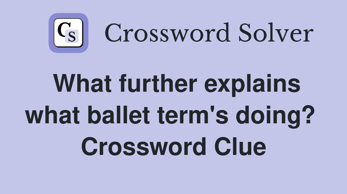 What further explains what ballet term's doing?  Crossword Clue