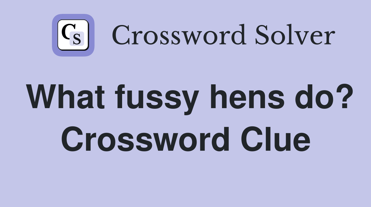 What fussy hens do? Crossword Clue