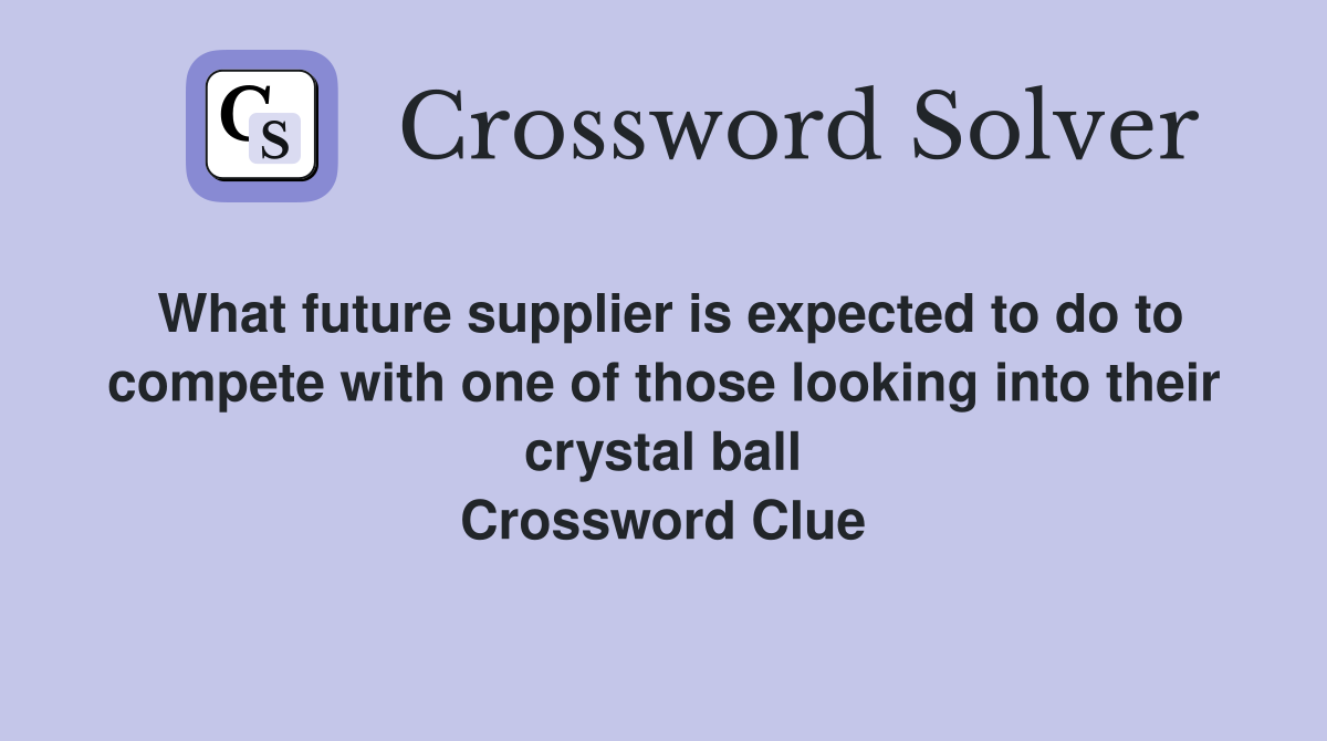 What future supplier is expected to do to compete with one of those looking into their crystal ball Crossword Clue