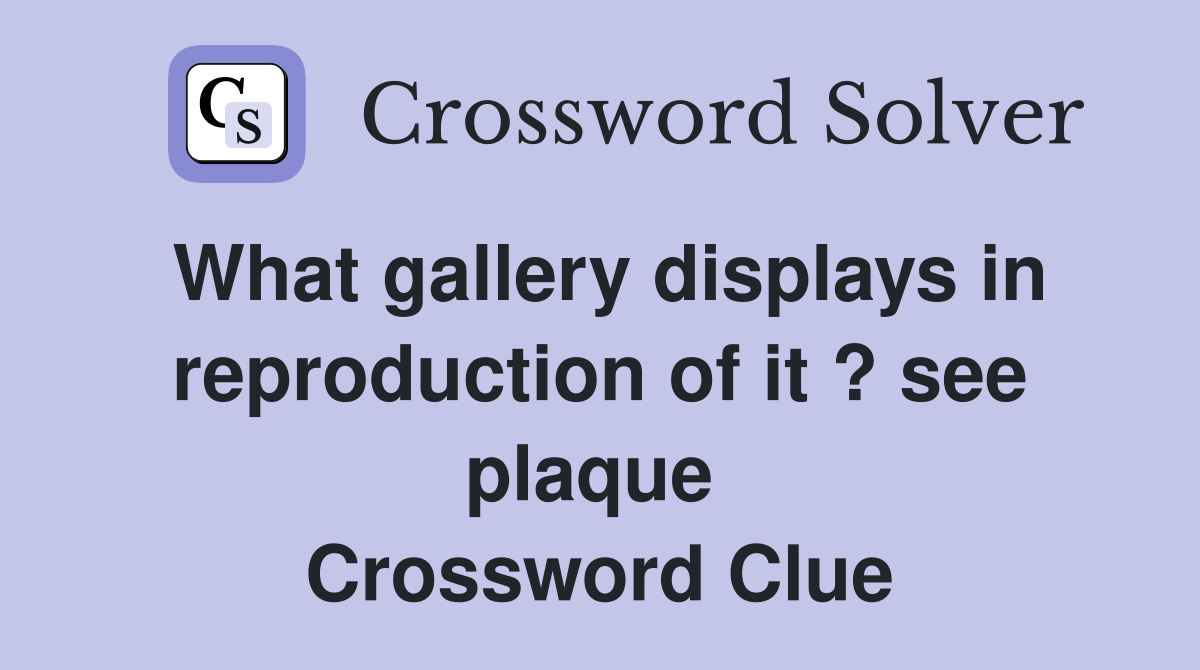 What gallery displays in reproduction of it ? see plaque  Crossword Clue