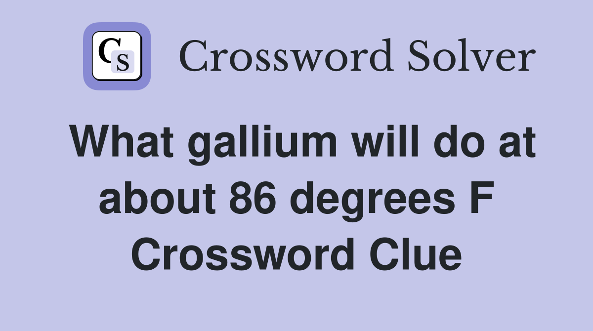 What gallium will do at about 86 degrees F Crossword Clue