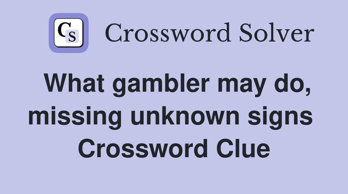 What gambler may do, missing unknown signs  Crossword Clue