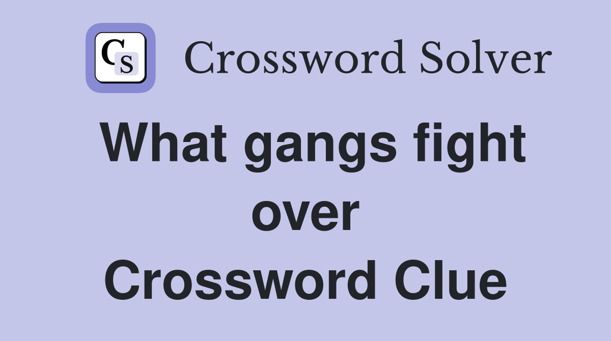 What gangs fight over Crossword Clue