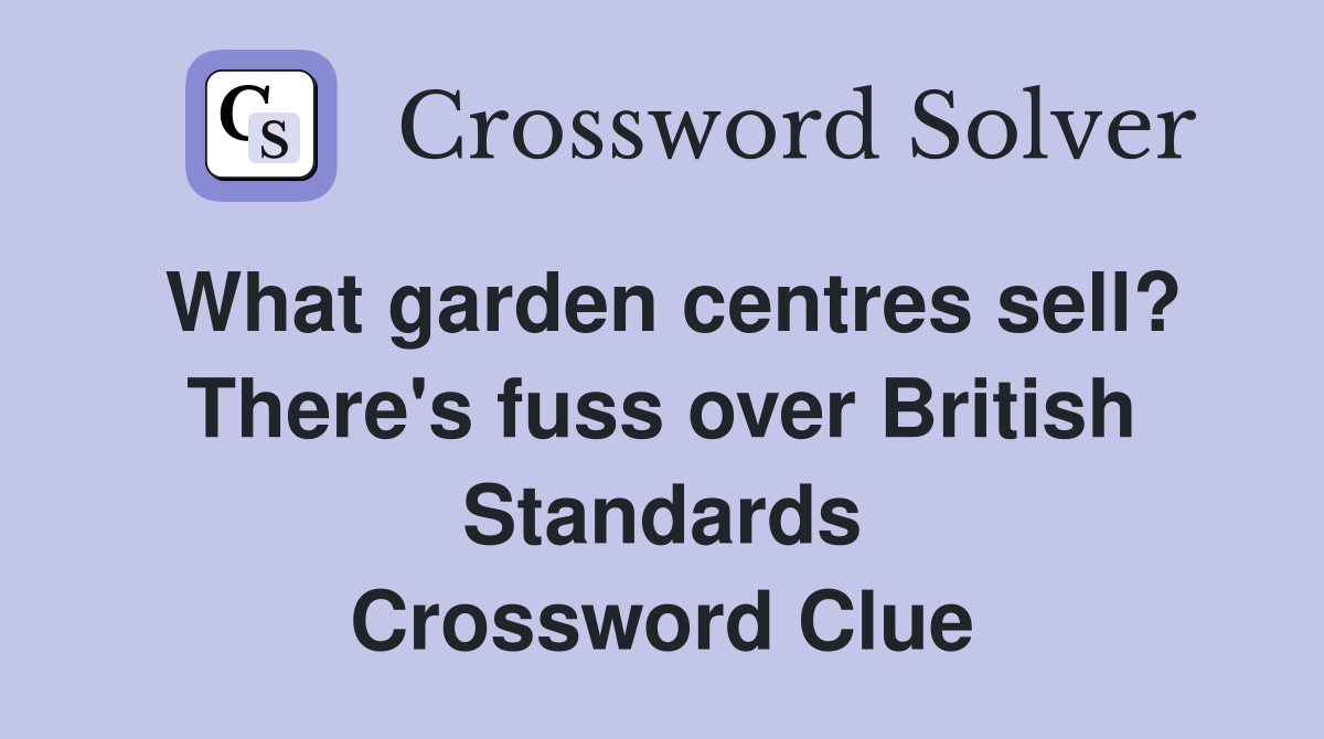 What garden centres sell? There's fuss over British Standards Crossword Clue