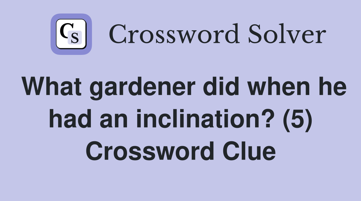 What gardener did when he had an inclination? (5) Crossword Clue